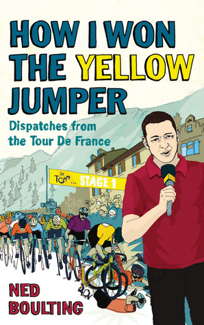 How I Won the Yellow Jumper: Dispatches from the Tour de France (2011) by Ned Boulting