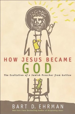 How Jesus Became God: The Exaltation of a Jewish Preacher from Galilee (2014) by Bart D. Ehrman