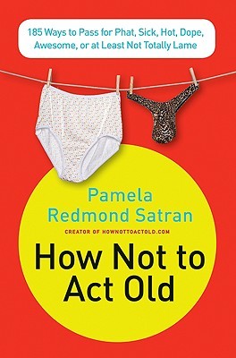 How Not to Act Old: 185 Ways to Pass for Phat, Sick, Hot, Dope, Awesome, or at Least Not Totally Lame (2009) by Pamela Redmond Satran