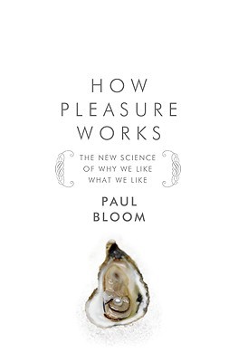 How Pleasure Works: The New Science of Why We Like What We Like (2010) by Paul Bloom