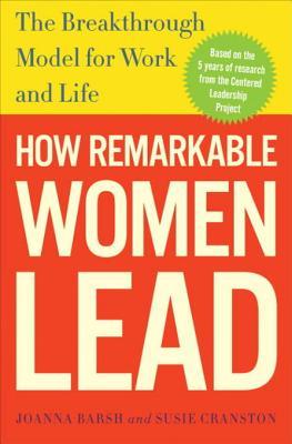 How Remarkable Women Lead: The Breakthrough Model for Work and Life (2009) by Joanna Barsh