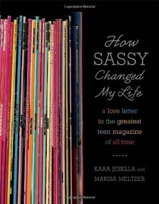 How Sassy Changed My Life: A Love Letter to the Greatest Teen Magazine of All Time (2007) by Kara Jesella