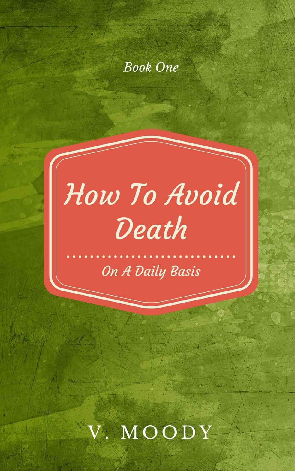 How To Avoid Death On A Daily Basis: Book One by V. Moody