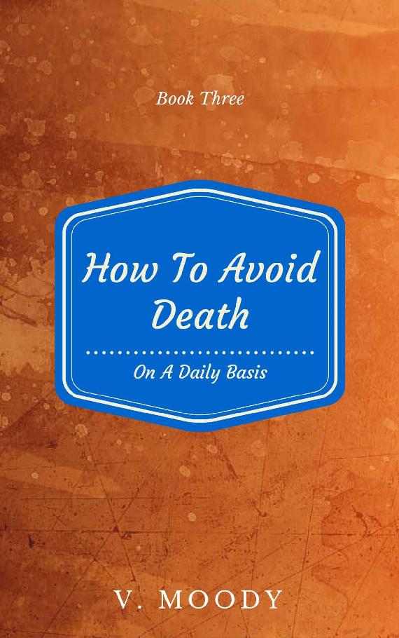 How To Avoid Death On A Daily Basis: Book Three by V. Moody