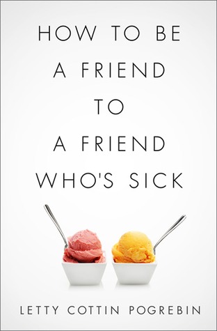 How to Be a Friend to a Friend Who's Sick (2013) by Letty Cottin Pogrebin