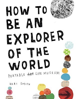 How to Be an Explorer of the World: Portable Life Museum (2008) by Keri Smith