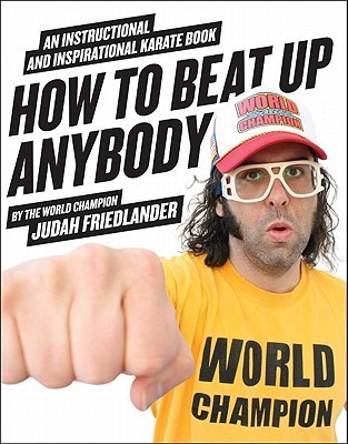 How to Beat Up Anybody: An Instructional and Inspirational Karate Book by the World Champion (2010) by Judah Friedlander