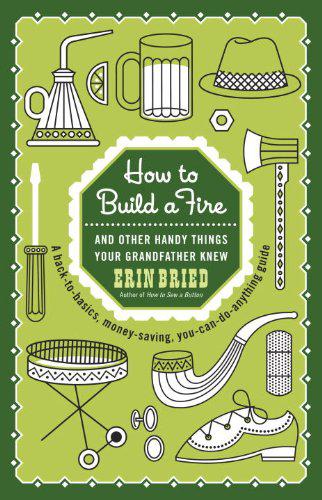 How to Build a Fire: And Other Handy Things Your Grandfather Knew by Erin Bried