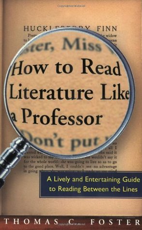 How to Read Literature Like a Professor: A Lively and Entertaining Guide to Reading Between the Lines (2003) by Thomas C. Foster