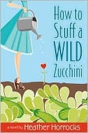 How to Stuff a Wild Zucchini (2009) by Heather Horrocks