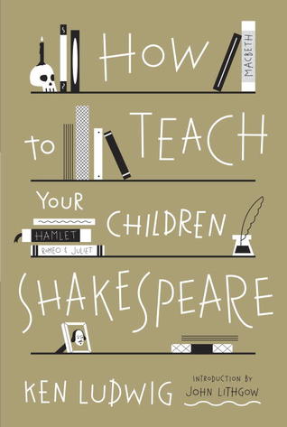 How to Teach Your Children Shakespeare (2013) by Ken Ludwig