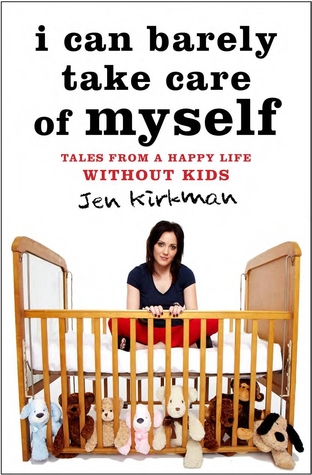 I Can Barely Take Care of Myself: Tales From a Happy Life Without Kids (2013) by Jen Kirkman