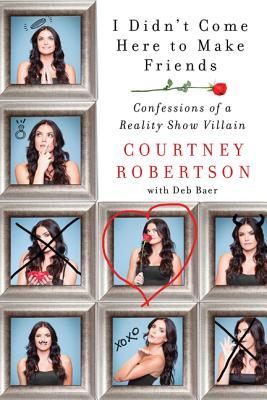 I Didn't Come Here to Make Friends: Confessions of a Reality Show Villain (2014) by Courtney Robertson