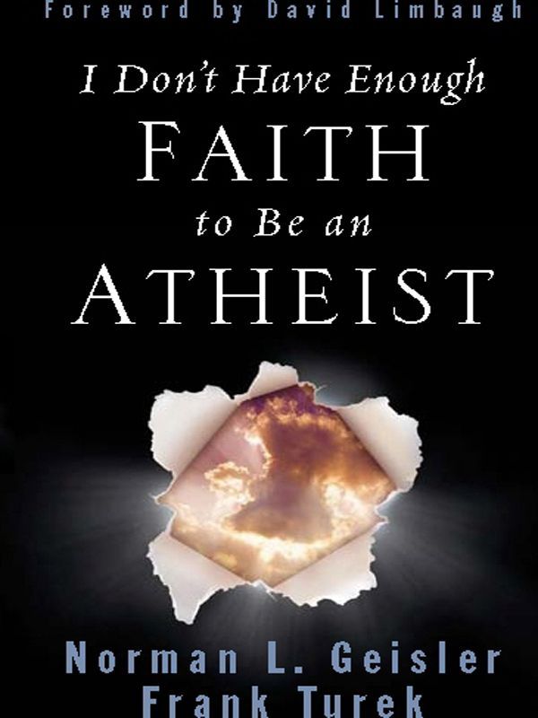 I Don't Have Enough Faith to Be an Atheist by Geisler, Norman L.