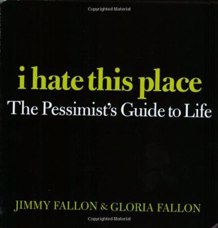 I Hate This Place: The Pessimist's Guide to Life (2008) by Jimmy Fallon