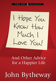 I Hope You Know How Much I Love You: And Other Advice for a Happier Life (2011) by John Bytheway