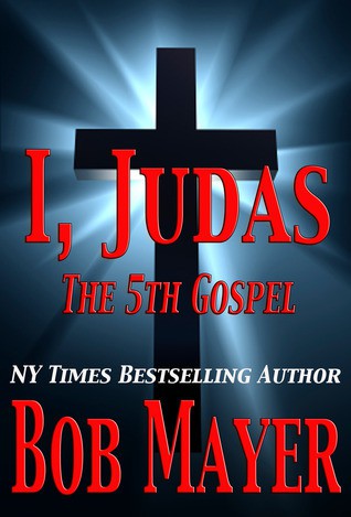 I, Judas the 5th Gospel by Bob Mayer