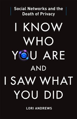 I Know Who You Are and I Saw What You Did: Social Networks and the Death of Privacy (2012) by Lori Andrews