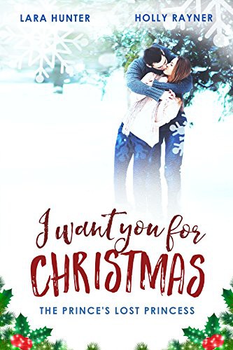 I Want You for Christmas: The Prince's Lost Princess - a Heartwarming Snow-Capped Holiday Romance