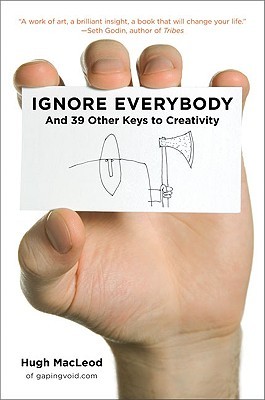 Ignore Everybody: and 39 Other Keys to Creativity (2009) by Hugh MacLeod