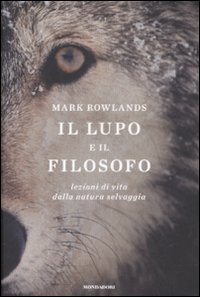 Il lupo e il filosofo: Lezioni di vita dalla natura selvaggia (2008) by Mark Rowlands