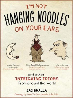 I'm Not Hanging Noodles on Your Ears and Other Intriguing Idi'm Not Hanging Noodles on Your Ears and Other Intriguing Idioms from Around the World Iom (2009) by Jag Bhalla