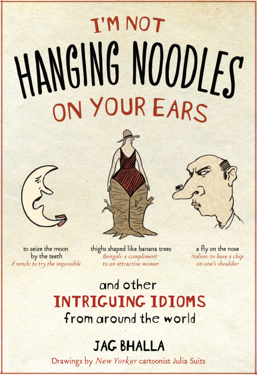 I'm Not Hanging Noodles on Your Ears and Other Intriguing Idioms From Around the World (2009) by Jag Bhalla