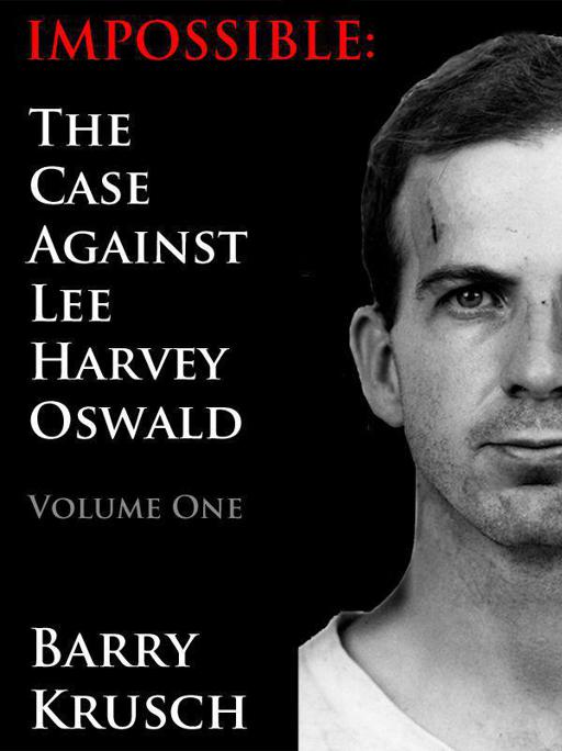 Impossible: The Case Against Lee Harvey Oswald by Krusch, Barry