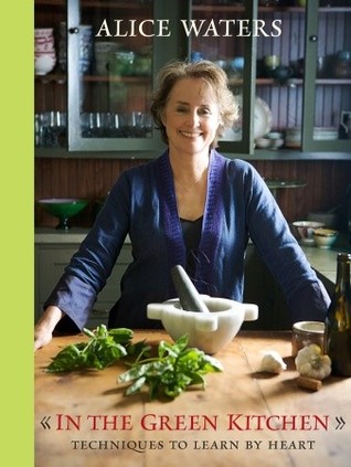 In the Green Kitchen: Techniques to Learn by Heart (2010) by Alice Waters