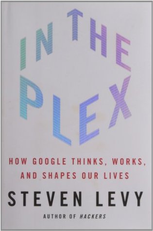 In the Plex: How Google Thinks, Works, and Shapes Our Lives (2011) by Steven Levy