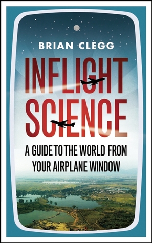 Inflight Science: A Guide to the World From Your Airplane Window (2011) by Brian Clegg