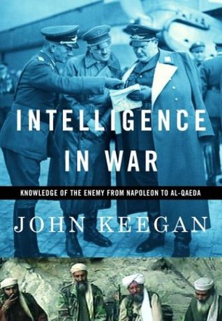 Intelligence in War: Knowledge of the Enemy from Napoleon to Al-Qaeda (2003) by John Keegan