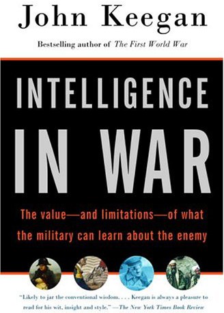 Intelligence in War: The Value--And Limitations--Of What the Military Can Learn About the Enemy by John Keegan