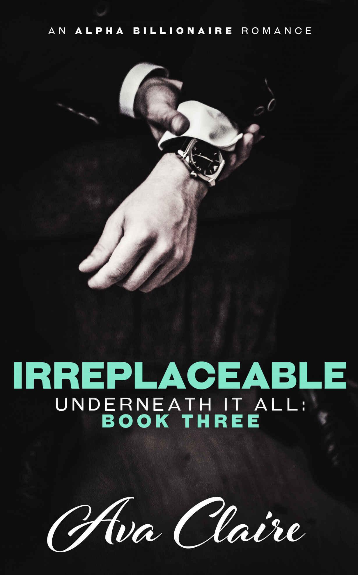 Irreplaceable (Underneath it All Series: Book Three) (An Alpha Billionaire Romance) by Ava Claire