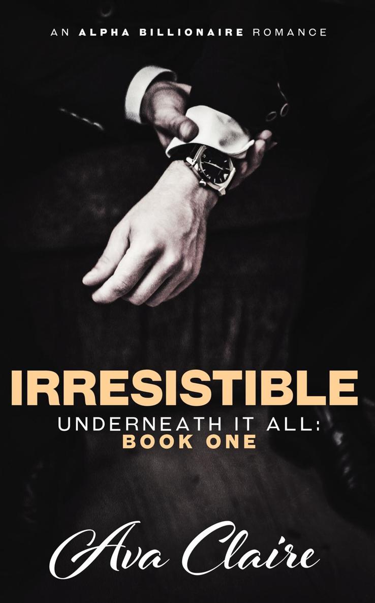 Irresistible (Underneath it All Series: Book One) (An Alpha Billionaire Romance) by Ava Claire