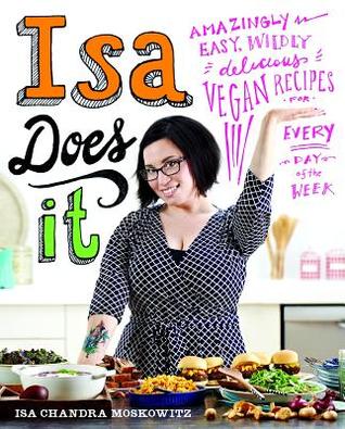 Isa Does It: Amazingly Easy, Wildly Delicious Vegan Recipes for Every Day of the Week (2013) by Isa Chandra Moskowitz