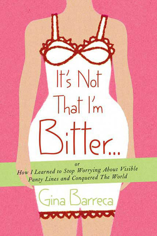 It's Not That I'm Bitter . . .: Or How I Learned to Stop Worrying About Visible Panty Lines and Conquered the World (2009) by Gina Barreca