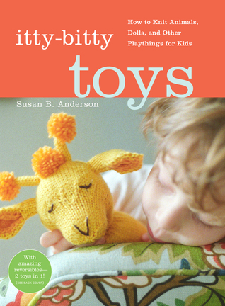 Itty-Bitty Toys: How to Knit Animals, Dolls, and Other Playthings for Kids (2009) by Susan B. Anderson