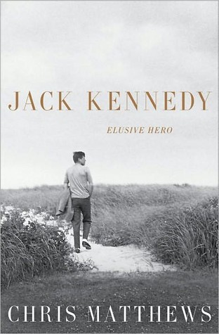 Jack Kennedy: Elusive Hero (2011) by Chris Matthews