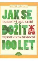 Jak se dožít 100 let : tajemství lidí, kteří nejsou nikdy nemocní (2010) by Gene  Stone