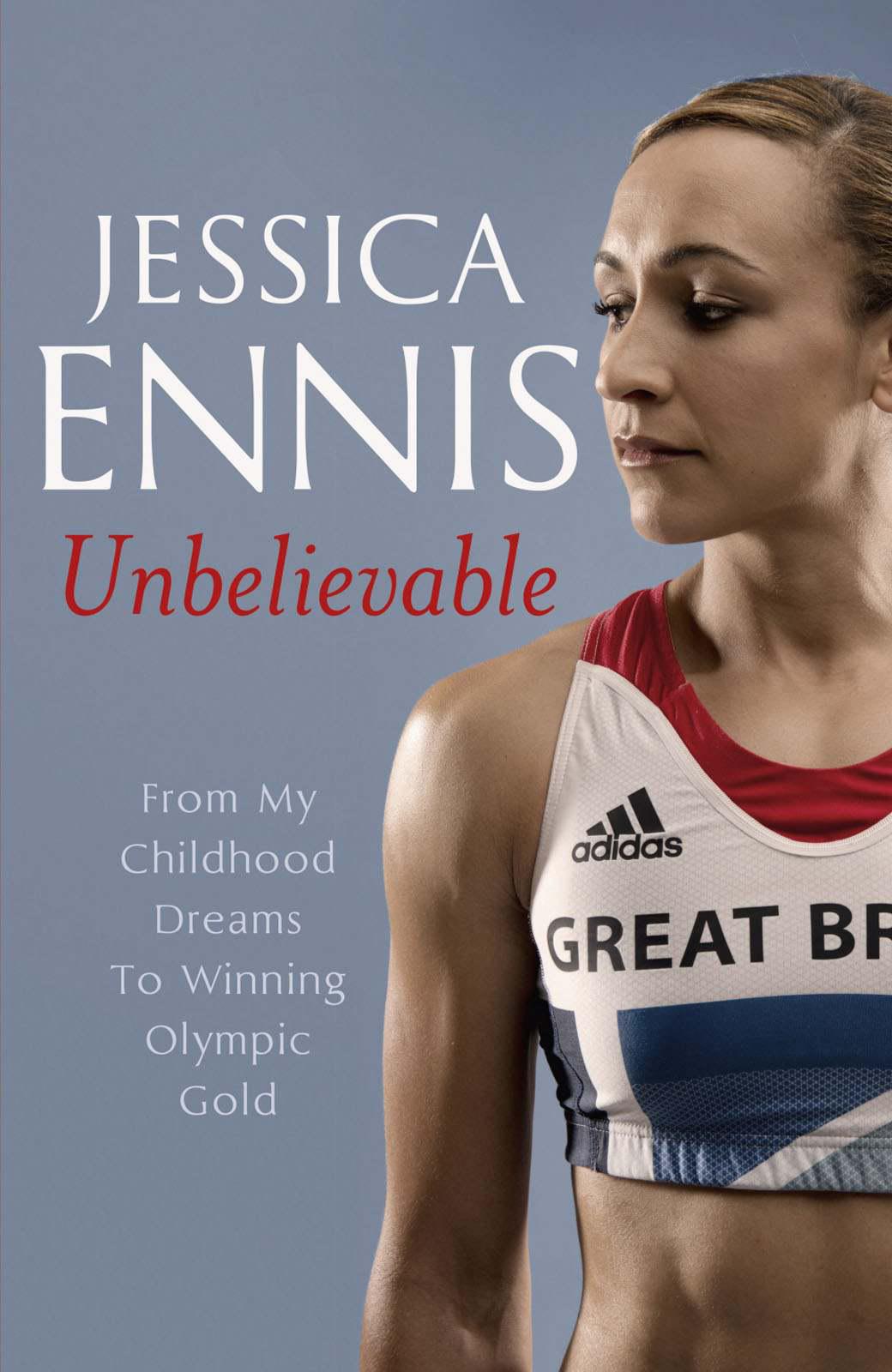 Jessica Ennis: Unbelievable - From My Childhood Dreams to Winning Olympic Gold