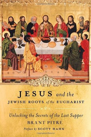 Jesus and the Jewish Roots of the Eucharist: Unlocking the Secrets of the Last Supper (2011) by Brant Pitre