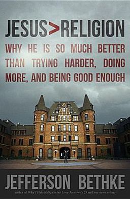 Jesus > Religion: Why He Is So Much Better Than Trying Harder, Doing More, and Being Good Enough (2013) by Jefferson Bethke