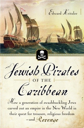 Jewish Pirates of the Caribbean: How a Generation of Swashbuckling Jews Carved Out an Empire in the New World in Their Quest for Treasure, Religious Freedom--and Revenge (2008) by Edward Kritzler