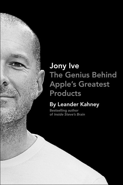 Jony Ive: The Genius Behind Apple's Greatest Products by Kahney, Leander