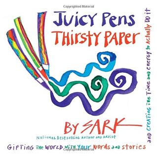 Juicy Pens, Thirsty Paper: Gifting the World with Your Words and Stories, and Creating the Time and Energy to Actually Do It (2008) by SARK