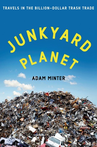 Junkyard Planet: Travels in the Billion-Dollar Trash Trade (2013) by Adam Minter