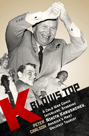 K Blows Top: A Cold War Comic Interlude Starring Nikita Khrushchev, America's Most Unlikely Tourist (2009) by Peter Carlson