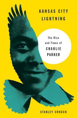 Kansas City Lightning: The Rise and Times of Charlie Parker (2013) by Stanley Crouch