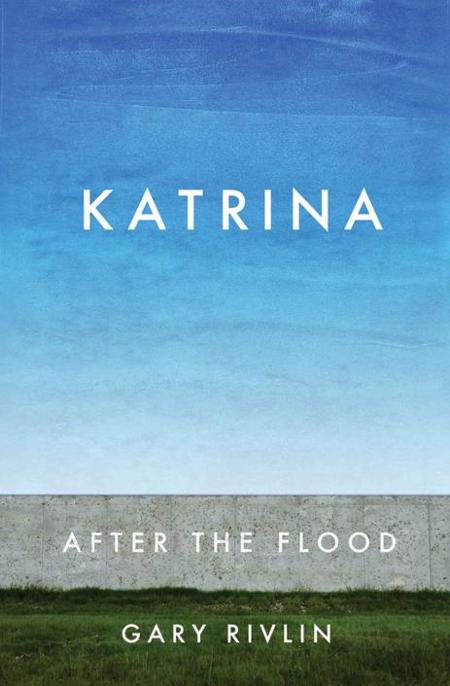 Katrina: After the Flood by Gary Rivlin